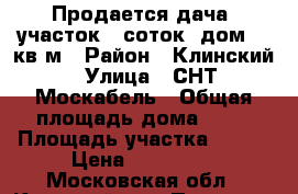 Продается дача: участок 8 соток, дом 42 кв.м › Район ­ Клинский › Улица ­ СНТ Москабель › Общая площадь дома ­ 42 › Площадь участка ­ 800 › Цена ­ 800 000 - Московская обл., Клинский р-н, Покровка д. Недвижимость » Дома, коттеджи, дачи продажа   . Московская обл.